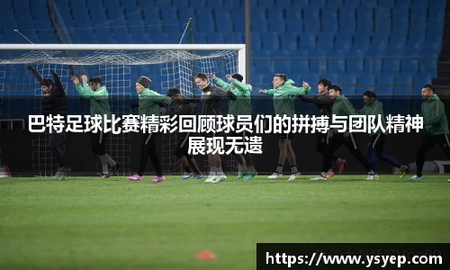 巴特足球比赛精彩回顾球员们的拼搏与团队精神展现无遗