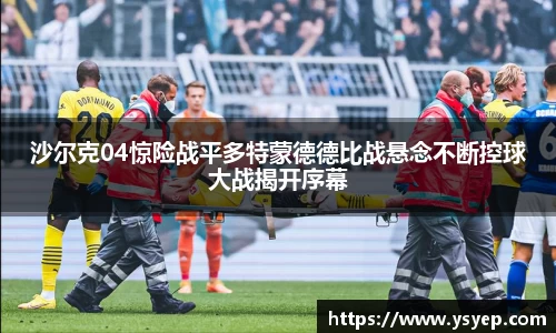 沙尔克04惊险战平多特蒙德德比战悬念不断控球大战揭开序幕