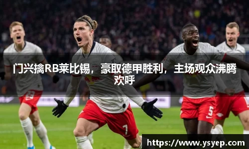 门兴擒RB莱比锡，豪取德甲胜利，主场观众沸腾欢呼