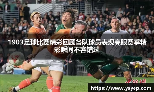 1903足球比赛精彩回顾各队球员表现亮眼赛季精彩瞬间不容错过