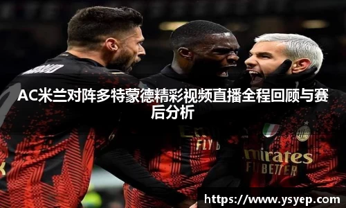 AC米兰对阵多特蒙德精彩视频直播全程回顾与赛后分析