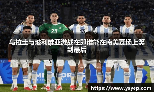 乌拉圭与玻利维亚激战在即谁能在南美赛场上笑到最后